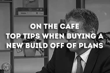 On The Cafe – Top Tips When Buying A New Build Off Of Plans